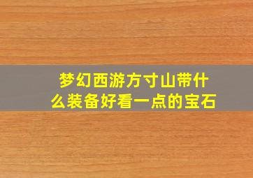 梦幻西游方寸山带什么装备好看一点的宝石