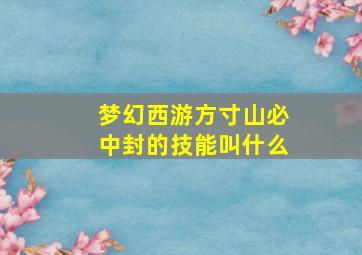 梦幻西游方寸山必中封的技能叫什么