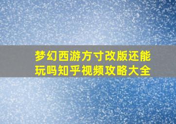 梦幻西游方寸改版还能玩吗知乎视频攻略大全