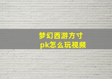 梦幻西游方寸pk怎么玩视频