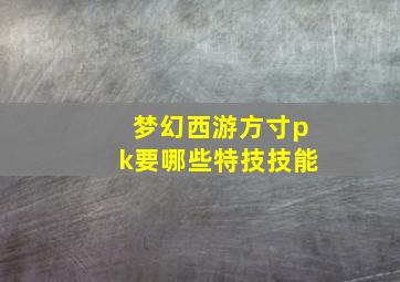 梦幻西游方寸pk要哪些特技技能