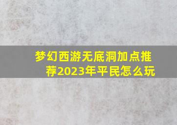 梦幻西游无底洞加点推荐2023年平民怎么玩