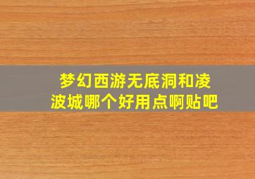 梦幻西游无底洞和凌波城哪个好用点啊贴吧