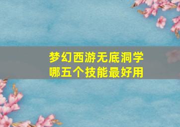 梦幻西游无底洞学哪五个技能最好用