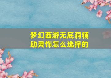 梦幻西游无底洞辅助灵饰怎么选择的