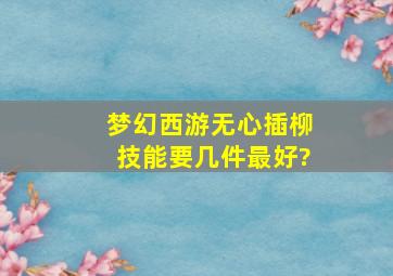 梦幻西游无心插柳技能要几件最好?