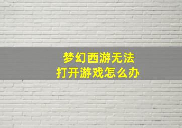 梦幻西游无法打开游戏怎么办