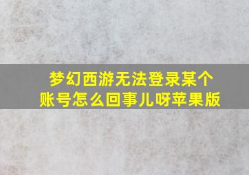 梦幻西游无法登录某个账号怎么回事儿呀苹果版