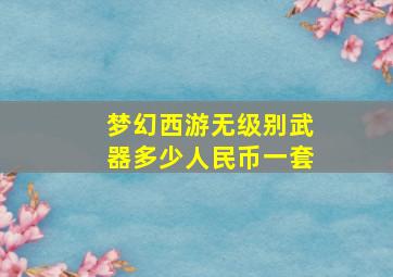 梦幻西游无级别武器多少人民币一套