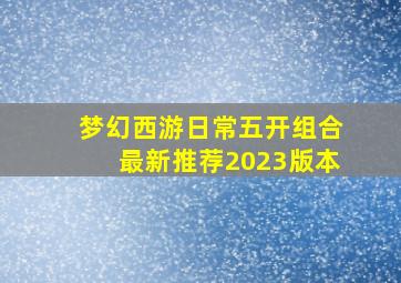 梦幻西游日常五开组合最新推荐2023版本