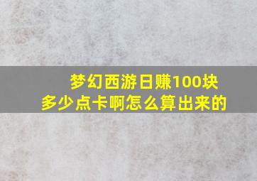 梦幻西游日赚100块多少点卡啊怎么算出来的