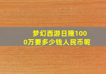 梦幻西游日赚1000万要多少钱人民币呢