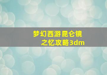 梦幻西游昆仑镜之忆攻略3dm