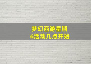 梦幻西游星期6活动几点开始