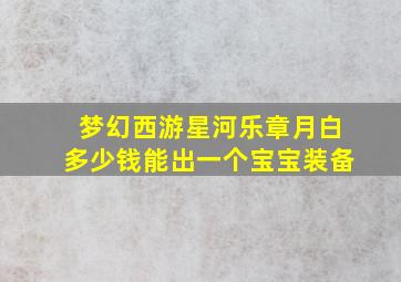 梦幻西游星河乐章月白多少钱能出一个宝宝装备