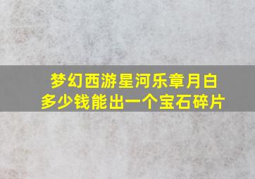 梦幻西游星河乐章月白多少钱能出一个宝石碎片