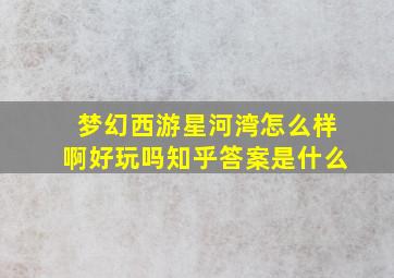 梦幻西游星河湾怎么样啊好玩吗知乎答案是什么