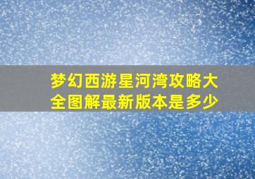 梦幻西游星河湾攻略大全图解最新版本是多少