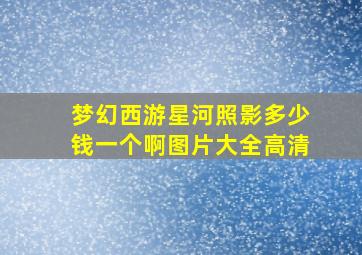 梦幻西游星河照影多少钱一个啊图片大全高清