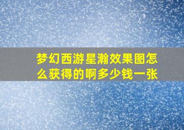 梦幻西游星瀚效果图怎么获得的啊多少钱一张