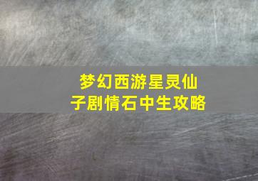 梦幻西游星灵仙子剧情石中生攻略