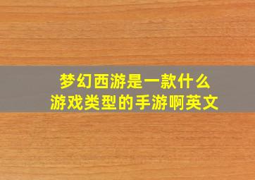 梦幻西游是一款什么游戏类型的手游啊英文