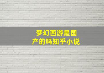 梦幻西游是国产的吗知乎小说