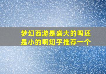 梦幻西游是盛大的吗还是小的啊知乎推荐一个