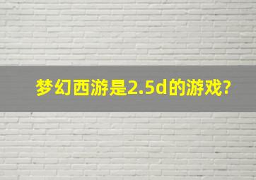 梦幻西游是2.5d的游戏?