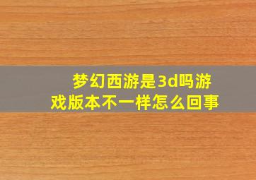 梦幻西游是3d吗游戏版本不一样怎么回事