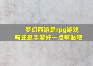 梦幻西游是rpg游戏吗还是手游好一点啊贴吧