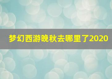 梦幻西游晚秋去哪里了2020