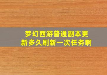 梦幻西游普通副本更新多久刷新一次任务啊