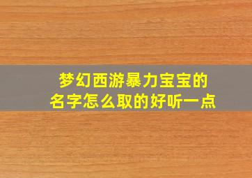 梦幻西游暴力宝宝的名字怎么取的好听一点