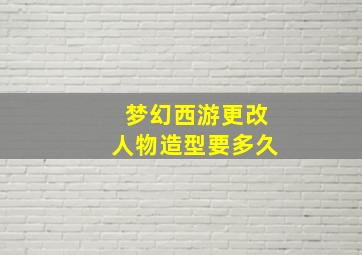 梦幻西游更改人物造型要多久