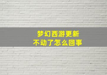 梦幻西游更新不动了怎么回事