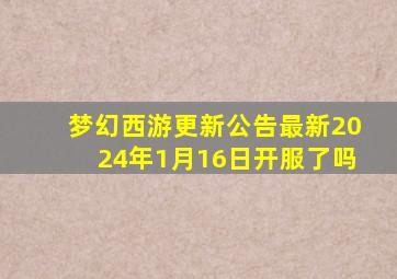 梦幻西游更新公告最新2024年1月16日开服了吗