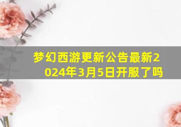 梦幻西游更新公告最新2024年3月5日开服了吗