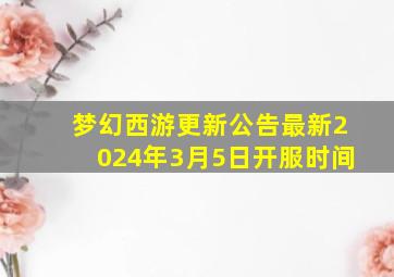 梦幻西游更新公告最新2024年3月5日开服时间