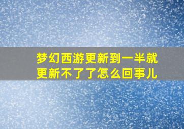 梦幻西游更新到一半就更新不了了怎么回事儿