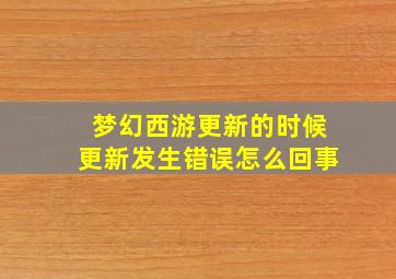 梦幻西游更新的时候更新发生错误怎么回事