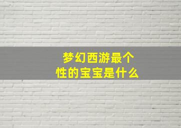 梦幻西游最个性的宝宝是什么