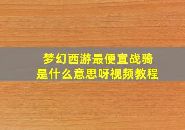 梦幻西游最便宜战骑是什么意思呀视频教程