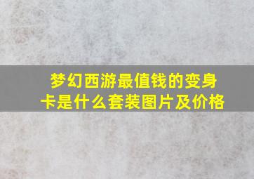 梦幻西游最值钱的变身卡是什么套装图片及价格