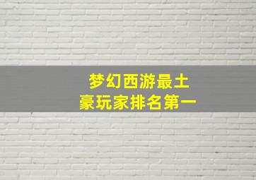 梦幻西游最土豪玩家排名第一