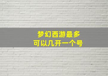 梦幻西游最多可以几开一个号