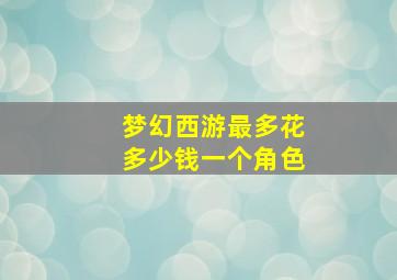 梦幻西游最多花多少钱一个角色