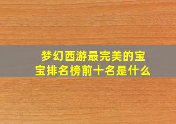 梦幻西游最完美的宝宝排名榜前十名是什么