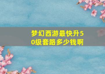 梦幻西游最快升50级套路多少钱啊