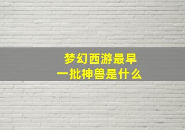 梦幻西游最早一批神兽是什么